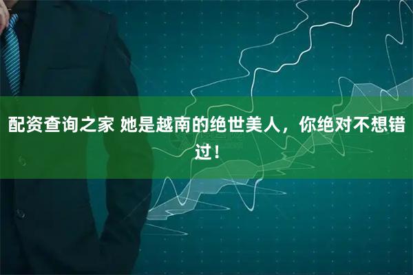 配资查询之家 她是越南的绝世美人，你绝对不想错过！