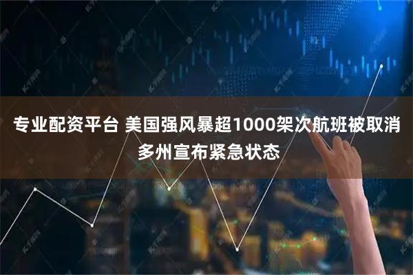 专业配资平台 美国强风暴超1000架次航班被取消 多州宣布紧急状态