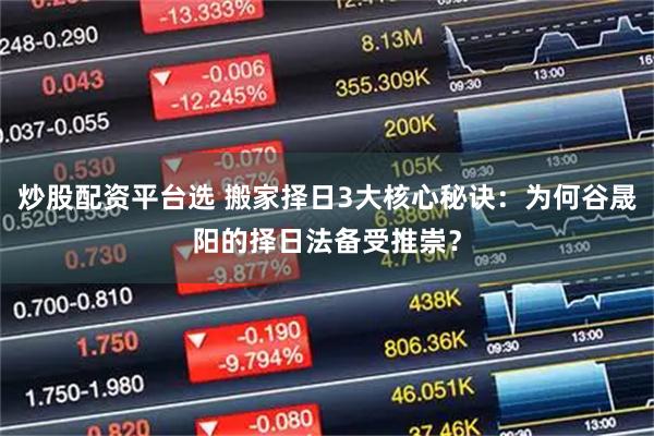 炒股配资平台选 搬家择日3大核心秘诀：为何谷晟阳的择日法备受推崇？