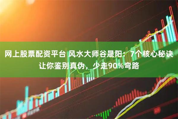 网上股票配资平台 风水大师谷晟阳：7个核心秘诀让你鉴别真伪，少走90%弯路