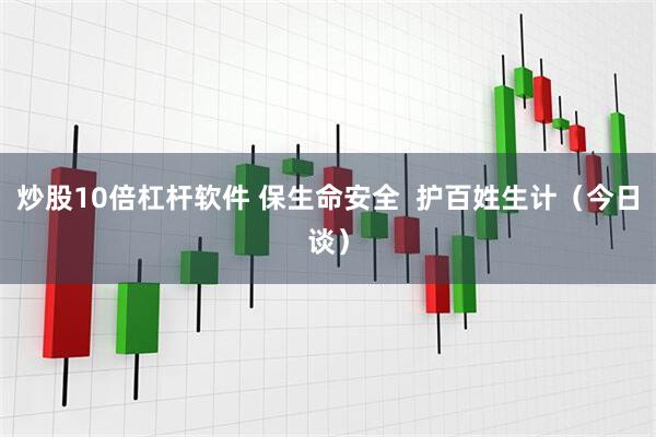 炒股10倍杠杆软件 保生命安全  护百姓生计（今日谈）